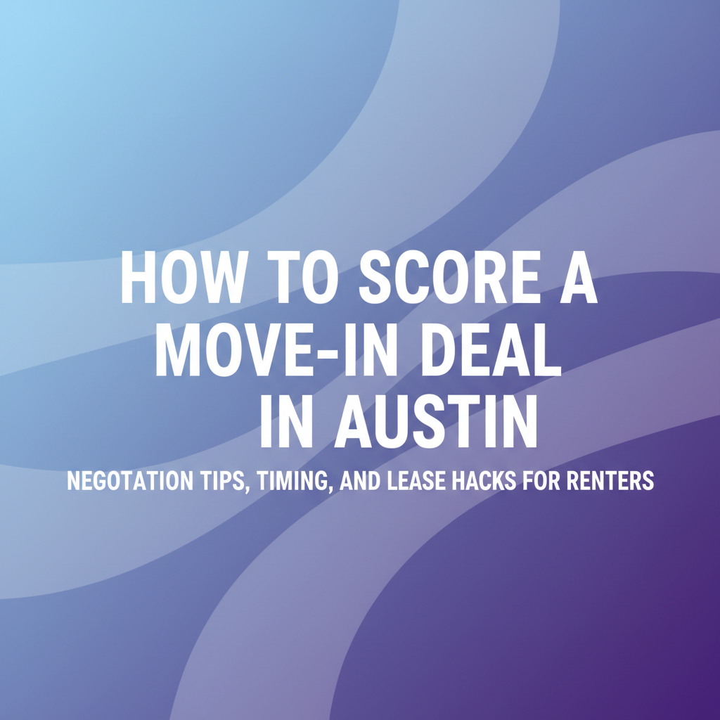 How to Score a Move-In Deal in Austin: Negotiation Tips, Timing, and Lease Hacks for Renters