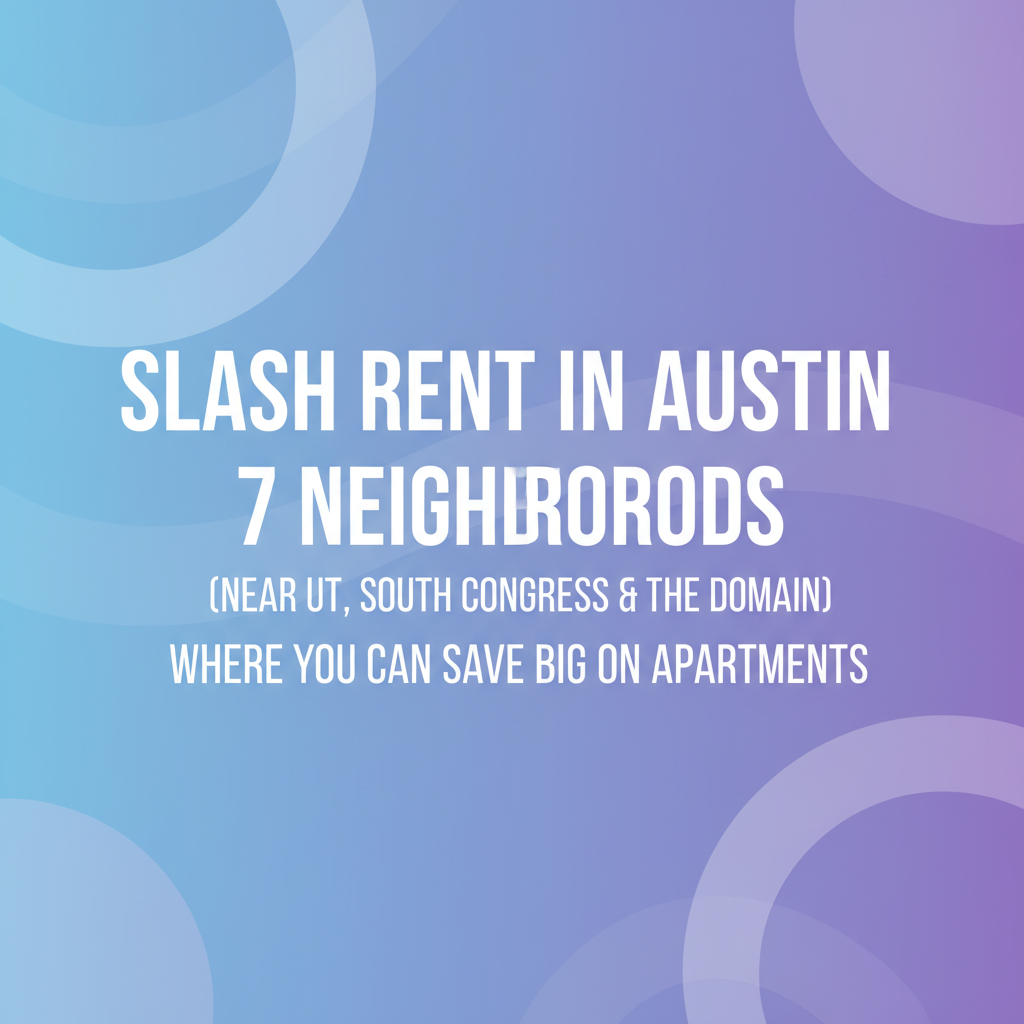 Slash Rent in Austin: 7 Neighborhoods (Near UT, South Congress & The Domain) Where You Can Save Big on Apartments